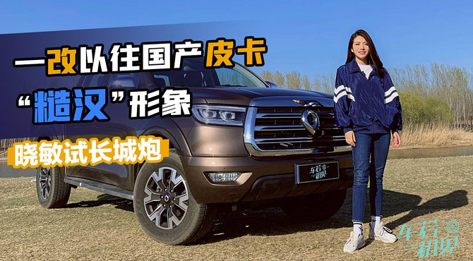 初晓敏：一改以往国产皮卡的“糙汉”形象 晓敏试长城炮