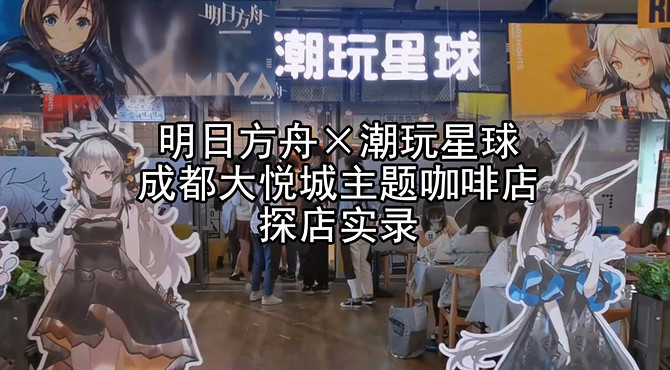 【明日方舟线下活动】明日方舟×潮玩星球成都大悦城明日方舟主题咖啡店探店实录