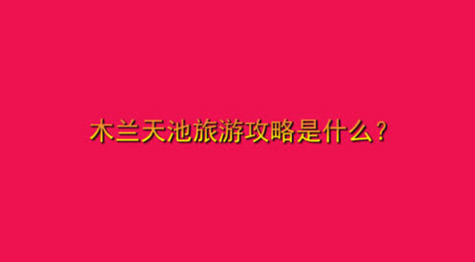 木兰天池旅游攻略是什么？